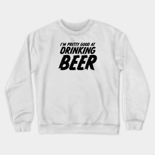 I'm pretty good at drinking beer Crewneck Sweatshirt